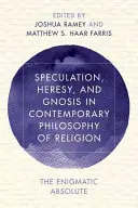 Spekulacja, herezja i gnoza we współczesnej filozofii religii: Enigmatyczny Absolut - Speculation, Heresy, and Gnosis in Contemporary Philosophy of Religion: The Enigmatic Absolute