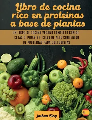 Libro de cocina rico en protenas a base de plantas: Un libro de cocina vegano completo con recetas rpidas y fciles de alto contenido de protenas p