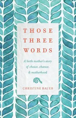 Te trzy słowa: Opowieść matki biologicznej o wyborze, szansie i macierzyństwie - Those Three Words: A Birth Mother's Story of Choice, Chance, and Motherhood