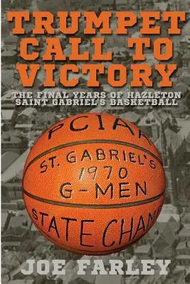 Trąbka wzywa do zwycięstwa: Ostatnie lata koszykówki Hazelton Saint Gabriel's - Trumpet Call to Victory: The Final Years of Hazelton Saint Gabriel's Basketball