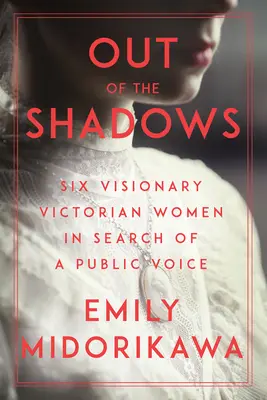 Wychodząc z cienia: Sześć wizjonerskich wiktoriańskich kobiet w poszukiwaniu publicznego głosu - Out of the Shadows: Six Visionary Victorian Women in Search of a Public Voice