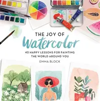 Radość z akwareli: 40 radosnych lekcji malowania świata wokół ciebie - The Joy of Watercolor: 40 Happy Lessons for Painting the World Around You