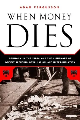 Kiedy umierają pieniądze: Koszmar deficytu budżetowego, dewaluacji i hiperinflacji w weimarskich Niemczech - When Money Dies: The Nightmare of Deficit Spending, Devaluation, and Hyperinflation in Weimar Germany