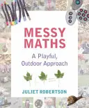 Messy Maths: Zabawne podejście na świeżym powietrzu dla dzieci w wieku wczesnoszkolnym - Messy Maths: A Playful, Outdoor Approach for Early Years