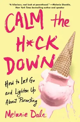 Calm the H*ck Down: Jak odpuścić i rozjaśnić rodzicielstwo - Calm the H*ck Down: How to Let Go and Lighten Up about Parenting