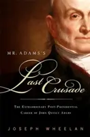 Ostatnia krucjata pana Adamsa: Niezwykłe życie Johna Quincy Adamsa w Kongresie po zakończeniu prezydentury - Mr. Adams's Last Crusade: John Quincy Adams's Extraordinary Post-Presidential Life in Congress