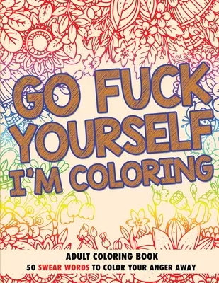 Go Fuck Yourself, I'm Coloring: Kolorowanka dla dorosłych - Go Fuck Yourself, I'm Coloring: Adult Coloring Book