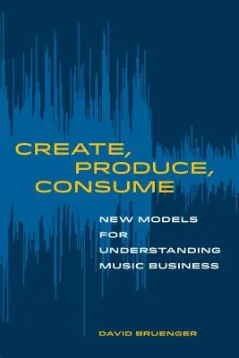 Twórz, produkuj, konsumuj: Nowe modele zrozumienia biznesu muzycznego - Create, Produce, Consume: New Models for Understanding Music Business