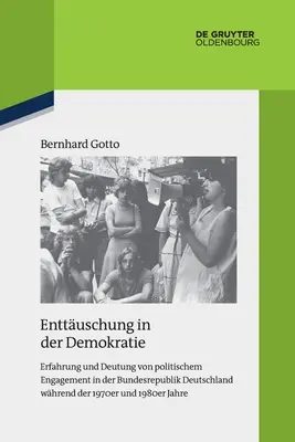 Enttuschung in Der Demokratie: Erfahrung Und Deutung Von Politischem Engagement in Der Bundesrepublik Deutschland Whrend Der 1970er Und 1980er Jahre