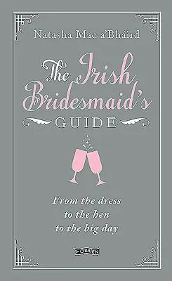 Irlandzki przewodnik dla druhen: Od sukienki przez wesele do wielkiego dnia - The Irish Bridesmaid's Guide: From the Dress to the Hen to the Big Day