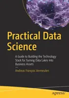 Praktyczna nauka o danych: Przewodnik po budowaniu stosu technologii do przekształcania jezior danych w aktywa biznesowe - Practical Data Science: A Guide to Building the Technology Stack for Turning Data Lakes Into Business Assets