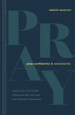 Módl się pewnie i konsekwentnie: Uwolnij się wreszcie od rzeczy, które powstrzymują cię przed najważniejszą rozmową - Pray Confidently and Consistently: Finally Let Go of the Things Holding You Back from Your Most Important Conversation