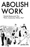 Abolish Work: Znieść restauracje plus praca, społeczność, polityka, wojna - Abolish Work: Abolish Restaurants Plus Work, Community, Politics, War