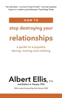 Jak przestać niszczyć swoje związki - przewodnik po przyjemnych randkach, kryciu i relacjach - How to Stop Destroying Your Relationships - A Guide to Enjoyable Dating, Mating and Relating