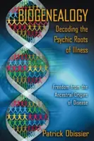 Biogenealogia: Dekodowanie psychicznych korzeni chorób: Wolność od rodowych źródeł chorób - Biogenealogy: Decoding the Psychic Roots of Illness: Freedom from the Ancestral Origins of Disease