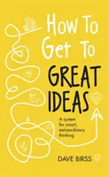 How to Get to Great Ideas: System inteligentnego, niezwykłego myślenia - How to Get to Great Ideas: A System for Smart, Extraordinary Thinking