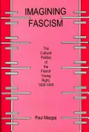 Wyobrażając sobie faszyzm: Polityka kulturalna francuskiej młodej prawicy, 1930-1945 - Imagining Fascism: The Cultural Politics of the French Young Right, 1930-1945