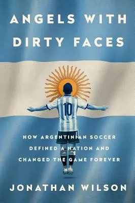 Anioły o brudnych twarzach: Jak argentyńska piłka nożna zdefiniowała naród i zmieniła grę na zawsze - Angels with Dirty Faces: How Argentinian Soccer Defined a Nation and Changed the Game Forever