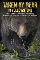 Zabrany przez niedźwiedzia w Yellowstone: Ponad sto lat wstrząsających spotkań między grizzliami i ludźmi - Taken by Bear in Yellowstone: More Than a Century of Harrowing Encounters between Grizzlies and Humans