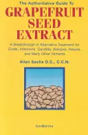 The Authoritative Guide to Grapefruit Seed Extract: A Breakthrough in Alternative Treatment for Colds, Infections, Candida, Allergies, Herpes, and Man