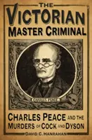 Wiktoriański mistrz zbrodni: Charles Peace i morderstwa Koguta i Dysona - The Victorian Master Criminal: Charles Peace and the Murders of Cock and Dyson