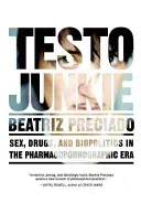 Testo Junkie: Seks, narkotyki i biopolityka w erze farmakopornografii - Testo Junkie: Sex, Drugs, and Biopolitics in the Pharmacopornographic Era