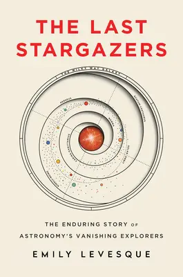 The Last Stargazers: Trwała historia ginących badaczy astronomii - The Last Stargazers: The Enduring Story of Astronomy's Vanishing Explorers