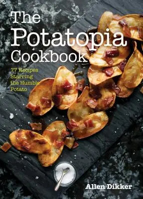 Książka kucharska Potatopia: 77 przepisów z udziałem skromnego ziemniaka - The Potatopia Cookbook: 77 Recipes Starring the Humble Potato
