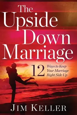 Małżeństwo do góry nogami: 12 sposobów na utrzymanie małżeństwa na właściwym poziomie - The Upside Down Marriage: 12 Ways to Keep Your Marriage Right Side Up