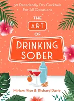 Sztuka picia na trzeźwo: 50 dekadencko wytrawnych koktajli na każdą okazję - The Art of Drinking Sober: 50 Decadently Dry Cocktails for All Occasions