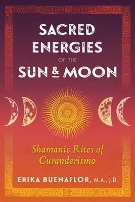 Święta energia słońca i księżyca: Szamańskie rytuały kurandyzmu - Sacred Energies of the Sun and Moon: Shamanic Rites of Curanderismo