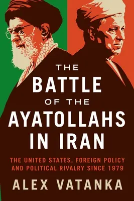 Bitwa ajatollahów w Iranie: Stany Zjednoczone, polityka zagraniczna i rywalizacja polityczna od 1979 r. - The Battle of the Ayatollahs in Iran: The United States, Foreign Policy, and Political Rivalry Since 1979