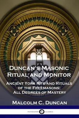 Rytuał i Monitor masoński Duncana: Starożytny Ryt York i rytuały masońskie; Wszystkie stopnie mistrzostwa - Duncan's Masonic Ritual and Monitor: Ancient York Rite and Rituals of the Freemasons; All Degrees of Mastery