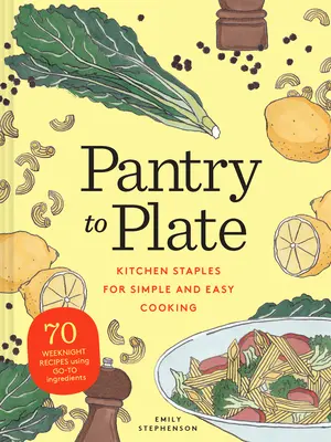 Pantry to Plate: Kitchen Staples for Simple and Easy Cooking: 70 weekendowych przepisów z wykorzystaniem ulubionych składników - Pantry to Plate: Kitchen Staples for Simple and Easy Cooking 70 Weeknight Recipes Using Go-To Ingredients