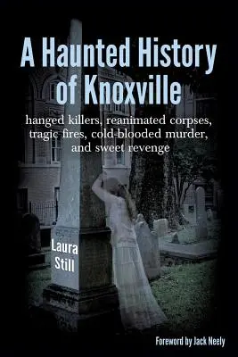 Nawiedzona historia Knoxville: powieszeni zabójcy, ożywione zwłoki, tragiczne pożary, morderstwa z zimną krwią i słodka zemsta - A Haunted History of Knoxville: hanged killers, re-animated corpses, tragic fires, cold-blooded murder, and sweet revenge