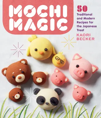 Mochi Magic: 50 tradycyjnych i nowoczesnych przepisów na japoński przysmak - Mochi Magic: 50 Traditional and Modern Recipes for the Japanese Treat