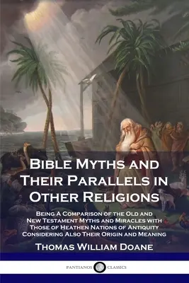 Mity biblijne i ich odpowiedniki w innych religiach: Porównanie mitów i cudów Starego i Nowego Testamentu z mitami i cudami narodów pogańskich o - Bible Myths and Their Parallels in Other Religions: Being A Comparison of the Old and New Testament Myths and Miracles with Those of Heathen Nations o