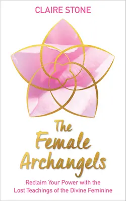 Żeńskie Archanioły: Odzyskaj swoją moc dzięki zaginionym naukom Boskiej Kobiecości - The Female Archangels: Reclaim Your Power with the Lost Teachings of the Divine Feminine