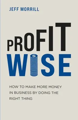 Mądry zysk: jak zarobić więcej pieniędzy w biznesie, postępując właściwie - Profit Wise: How to Make More Money in Business by Doing the Right Thing