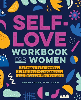 Poradnik miłości do siebie dla kobiet: Uwolnij zwątpienie w siebie, buduj współczucie dla siebie i zaakceptuj to, kim jesteś - Self-Love Workbook for Women: Release Self-Doubt, Build Self-Compassion, and Embrace Who You Are