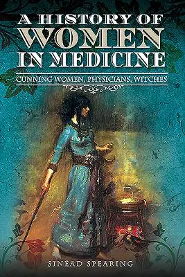 Historia kobiet w medycynie: Przebiegłe kobiety, lekarki, czarownice - A History of Women in Medicine: Cunning Women, Physicians, Witches