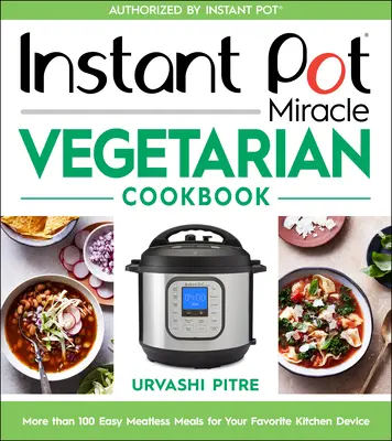 Instant Pot Miracle Vegetarian Cookbook: Ponad 100 łatwych bezmięsnych posiłków dla Twojego ulubionego urządzenia kuchennego - Instant Pot Miracle Vegetarian Cookbook: More Than 100 Easy Meatless Meals for Your Favorite Kitchen Device