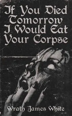 Gdybyś umarł jutro, zjadłbym twoje zwłoki - If You Died Tomorrow I Would Eat Your Corpse