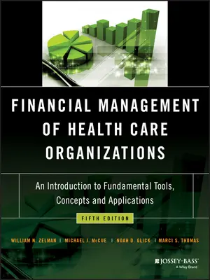 Zarządzanie finansami organizacji opieki zdrowotnej: Wprowadzenie do podstawowych narzędzi, koncepcji i zastosowań - Financial Management of Health Care Organizations: An Introduction to Fundamental Tools, Concepts and Applications
