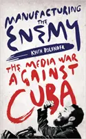 Produkcja wroga: medialna wojna przeciwko Kubie - Manufacturing the Enemy: The Media War Against Cuba