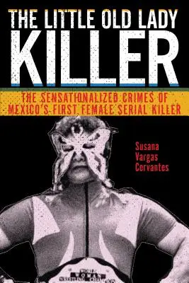 The Little Old Lady Killer: Sensacyjne zbrodnie pierwszej kobiety seryjnego mordercy w Meksyku - The Little Old Lady Killer: The Sensationalized Crimes of Mexico's First Female Serial Killer