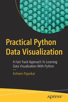 Praktyczna wizualizacja danych w Pythonie: Przyspieszone podejście do nauki wizualizacji danych w Pythonie - Practical Python Data Visualization: A Fast Track Approach to Learning Data Visualization with Python