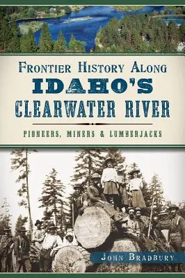 Historia pogranicza wzdłuż rzeki Clearwater w Idaho: Pionierzy, górnicy i drwale - Frontier History Along Idaho's Clearwater River: Pioneers, Miners & Lumberjacks