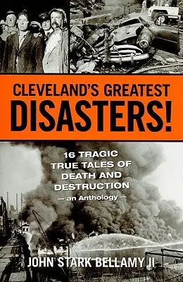 Największe katastrofy Cleveland! Szesnaście tragicznych opowieści o śmierci i zniszczeniu - antologia - Cleveland's Greatest Disasters!: Sixteen Tragic Tales of Death and Destruction--An Anthology