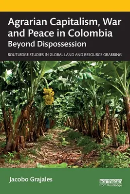 Kapitalizm agrarny, wojna i pokój w Kolumbii: Poza wywłaszczeniem - Agrarian Capitalism, War and Peace in Colombia: Beyond Dispossession